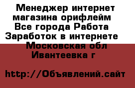 Менеджер интернет-магазина орифлейм - Все города Работа » Заработок в интернете   . Московская обл.,Ивантеевка г.